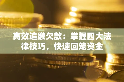 武汉高效追缴欠款：掌握四大法律技巧，快速回笼资金