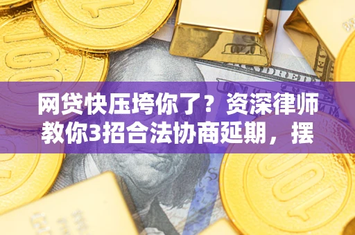 武汉网贷快压垮你了？资深律师教你3招合法协商延期，摆脱暴力催收！