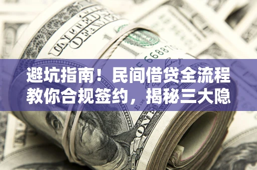 武汉避坑指南！民间借贷全流程教你合规签约，揭秘三大隐形陷阱