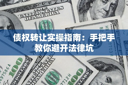 武汉债权转让实操指南：手把手教你避开法律坑