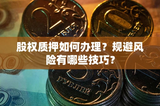 武汉股权质押如何办理？规避风险有哪些技巧？