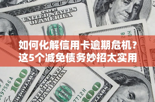 武汉如何化解信用卡逾期危机？这5个减免债务妙招太实用