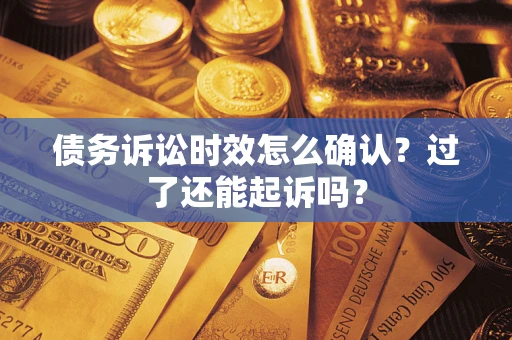 武汉债务诉讼时效怎么确认？过了还能起诉吗？
