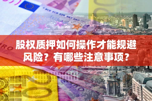 武汉股权质押如何操作才能规避风险？有哪些注意事项？