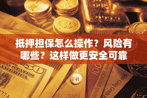 武汉抵押担保怎么操作？风险有哪些？这样做更安全可靠