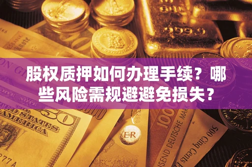武汉股权质押如何办理手续？哪些风险需规避避免损失？