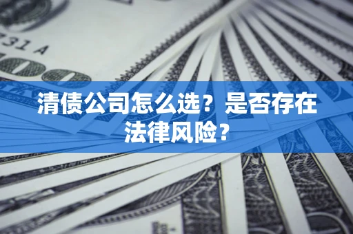 武汉清债公司怎么选？是否存在法律风险？