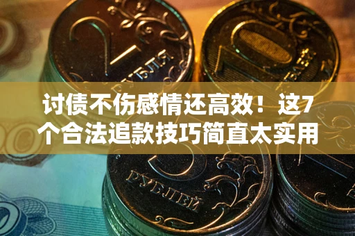 武汉讨债不伤感情还高效！这7个合法追款技巧简直太实用