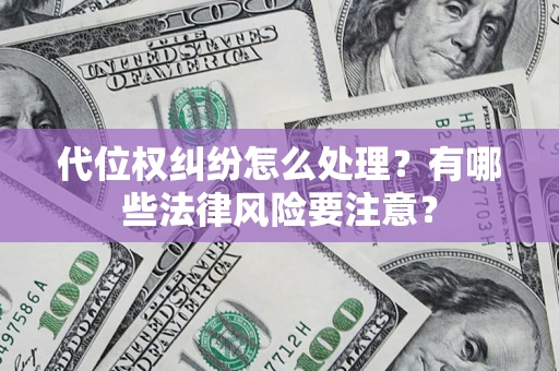 武汉代位权纠纷怎么处理？有哪些法律风险要注意？