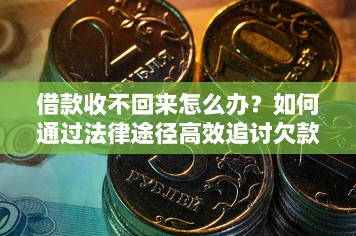 武汉借款收不回来怎么办?如何通过法律途径高效追讨欠款? 武汉借款收不回来怎么办?如何通过法律途径高效追讨欠款?