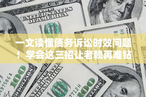 武汉一文读懂债务诉讼时效问题！学会这三招让老赖再难钻空子