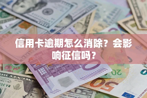 武汉信用卡逾期怎么消除？会影响征信吗？