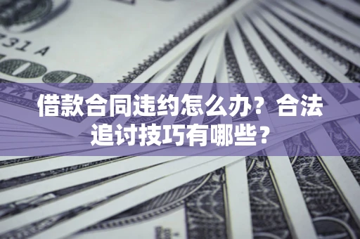 武汉借款合同违约怎么办？合法追讨技巧有哪些？