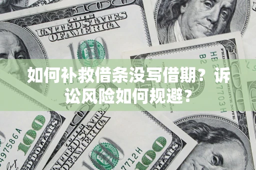 武汉如何补救借条没写借期？诉讼风险如何规避？