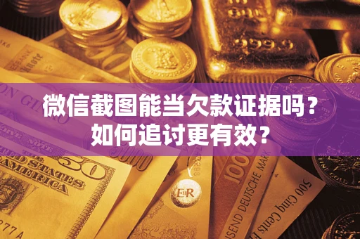 武汉微信截图能当欠款证据吗？如何追讨更有效？