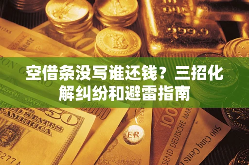 武汉空借条没写谁还钱？三招化解纠纷和避雷指南