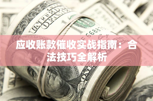 武汉应收账款催收实战指南：合法技巧全解析