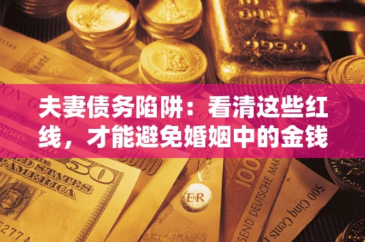 武汉夫妻债务陷阱：看清这些红线，才能避免婚姻中的金钱危机
