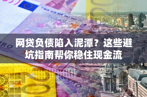 武汉网贷负债陷入泥潭？这些避坑指南帮你稳住现金流