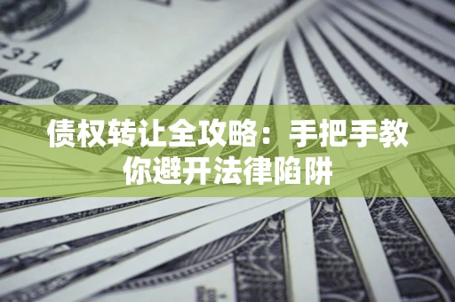 武汉债权转让全攻略：手把手教你避开法律陷阱
