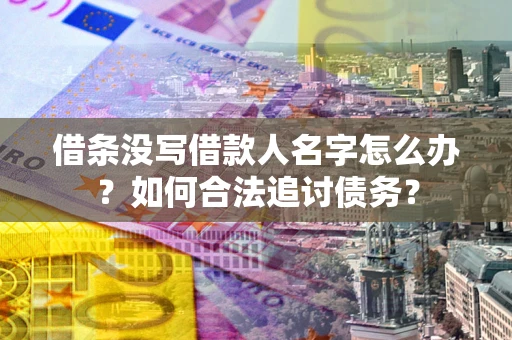 武汉借条没写借款人名字怎么办？如何合法追讨债务？
