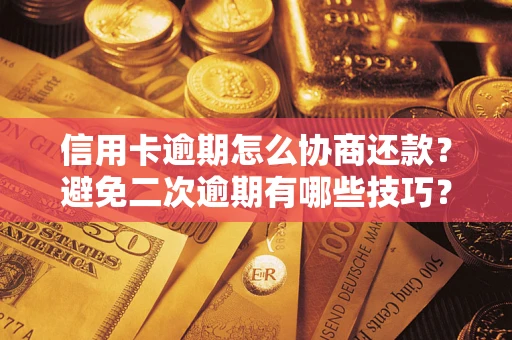 武汉信用卡逾期怎么协商还款？避免二次逾期有哪些技巧？