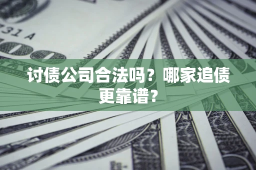 武汉讨债公司合法吗？哪家追债更靠谱？