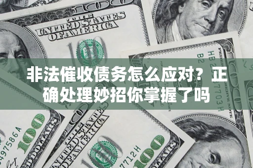 武汉非法催收债务怎么应对？正确处理妙招你掌握了吗