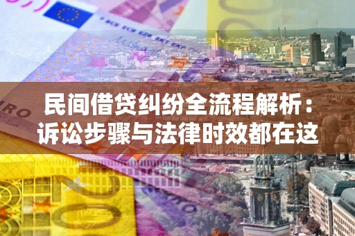 武汉民间借贷纠纷全流程解析：诉讼步骤与法律时效都在这儿了
