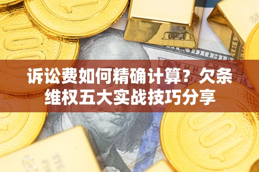 武汉诉讼费如何精确计算？欠条维权五大实战技巧分享