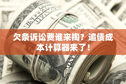 武汉欠条诉讼费谁来掏？追债成本计算器来了！