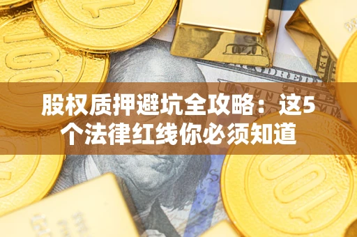 武汉股权质押避坑全攻略：这5个法律红线你必须知道