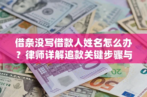 武汉借条没写借款人姓名怎么办？律师详解追款关键步骤与证据链构建