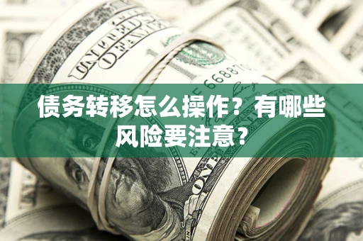 武汉债务转移怎么操作？有哪些风险要注意？