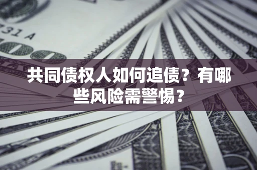 武汉共同债权人如何追债？有哪些风险需警惕？