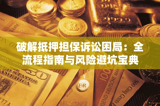 武汉破解抵押担保诉讼困局:全流程指南与风险避坑宝典 武汉破解抵押担保诉讼困局:全流程指南与风险避坑宝典
