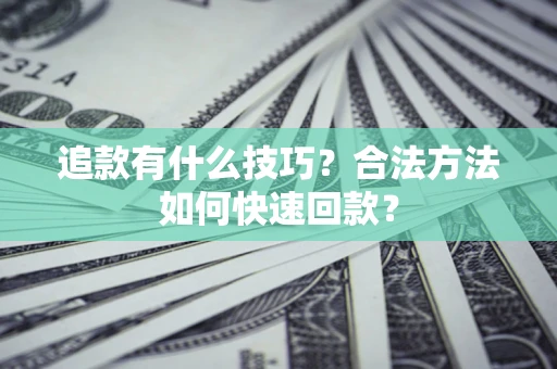 武汉追款有什么技巧？合法方法如何快速回款？