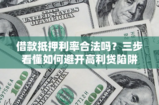 武汉借款抵押利率合法吗？三步看懂如何避开高利贷陷阱