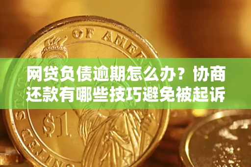 武汉网贷负债逾期怎么办？协商还款有哪些技巧避免被起诉？