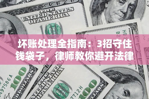 武汉坏账处理全指南：3招守住钱袋子，律师教你避开法律雷区