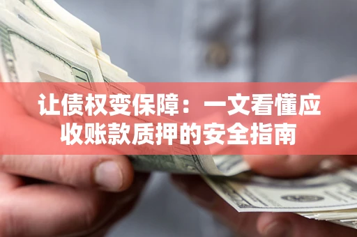 武汉让债权变保障：一文看懂应收账款质押的安全指南
