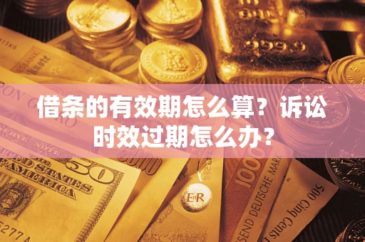 武汉借条的有效期怎么算？诉讼时效过期怎么办？