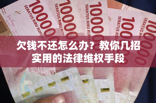 武汉欠钱不还怎么办？教你几招实用的法律维权手段