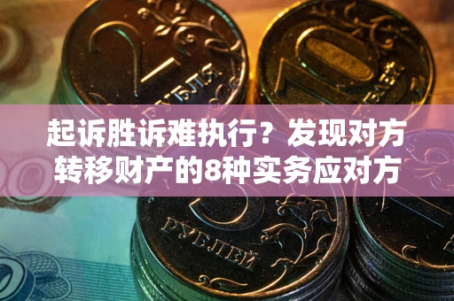 武汉起诉胜诉难执行？发现对方转移财产的8种实务应对方案
