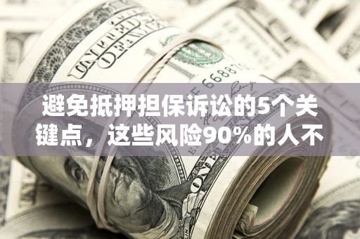 武汉避免抵押担保诉讼的5个关键点，这些风险90%的人不知道！