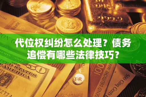 武汉代位权纠纷怎么处理？债务追偿有哪些法律技巧？