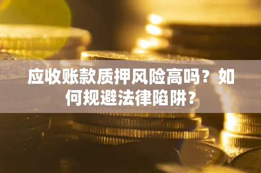武汉应收账款质押风险高吗？如何规避法律陷阱？