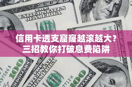 武汉信用卡透支窟窿越滚越大？三招教你打破息费陷阱