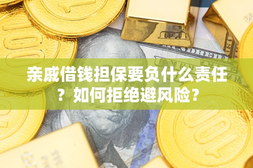 武汉亲戚借钱担保要负什么责任？如何拒绝避风险？
