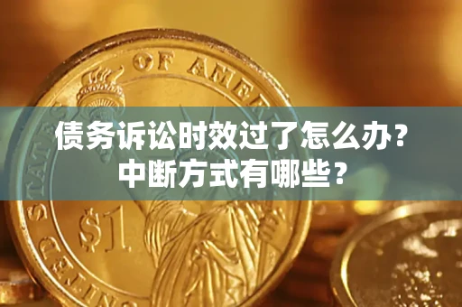武汉债务诉讼时效过了怎么办？中断方式有哪些？